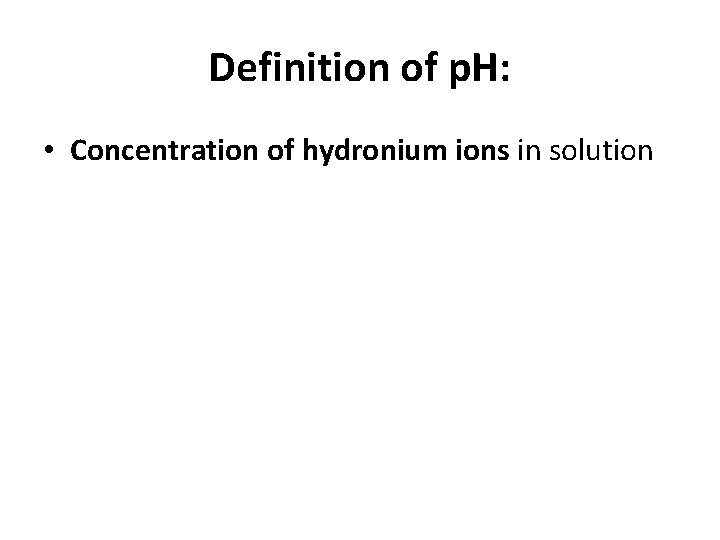 Definition of p. H: • Concentration of hydronium ions in solution 