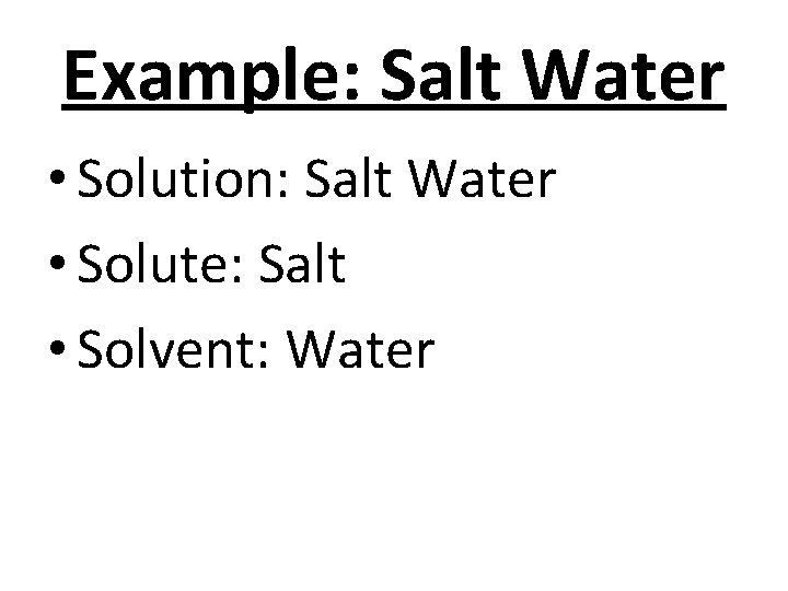 Example: Salt Water • Solution: Salt Water • Solute: Salt • Solvent: Water 