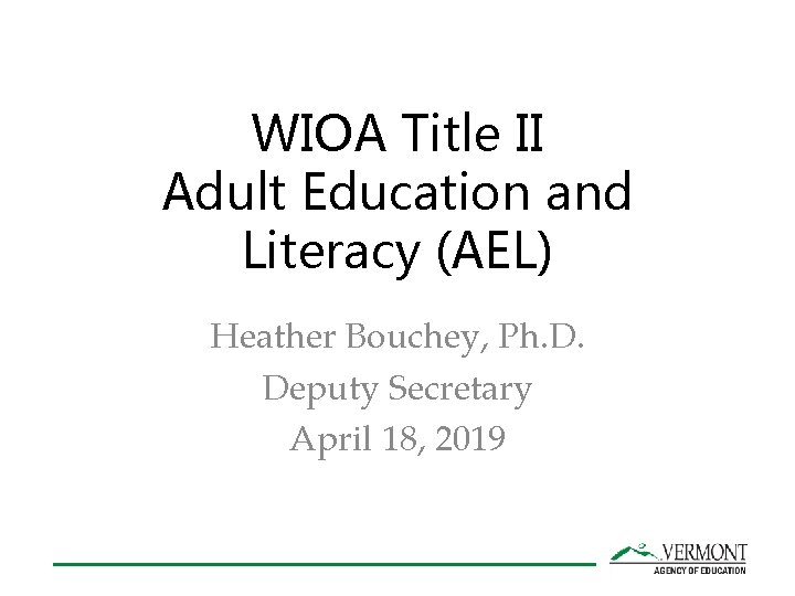 WIOA Title II Adult Education and Literacy (AEL) Heather Bouchey, Ph. D. Deputy Secretary