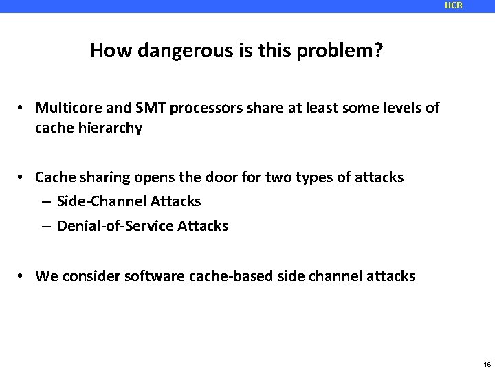 UCR How dangerous is this problem? • Multicore and SMT processors share at least