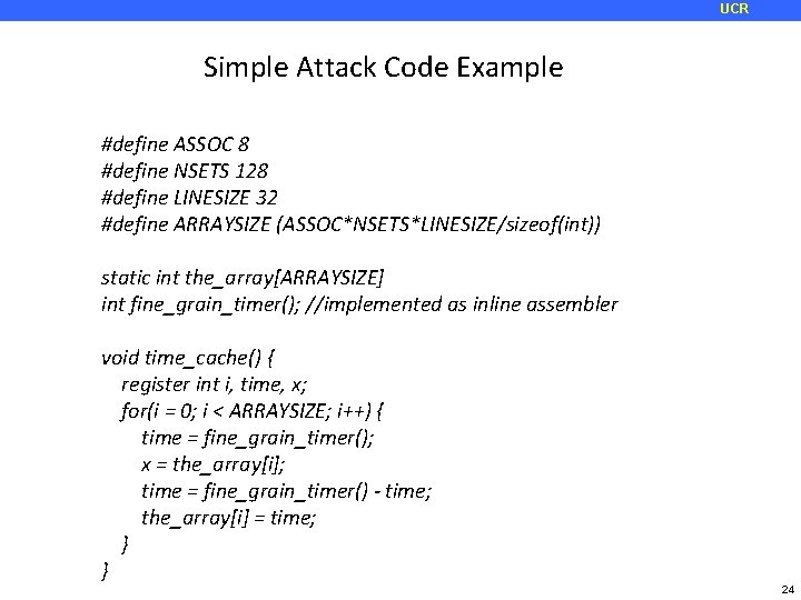 UCR Simple Attack Code Example #define ASSOC 8 #define NSETS 128 #define LINESIZE 32