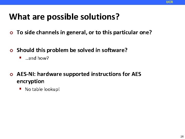 UCR What are possible solutions? ¢ To side channels in general, or to this