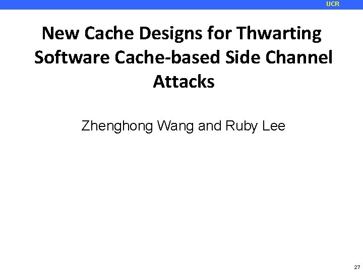 UCR New Cache Designs for Thwarting Software Cache-based Side Channel Attacks Zhenghong Wang and