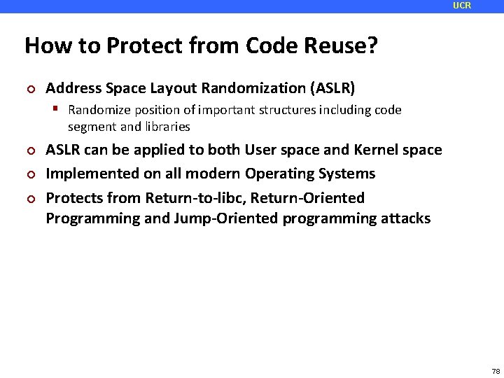 UCR How to Protect from Code Reuse? ¢ Address Space Layout Randomization (ASLR) Randomize