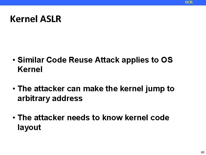 UCR Kernel ASLR • Similar Code Reuse Attack applies to OS Kernel • The