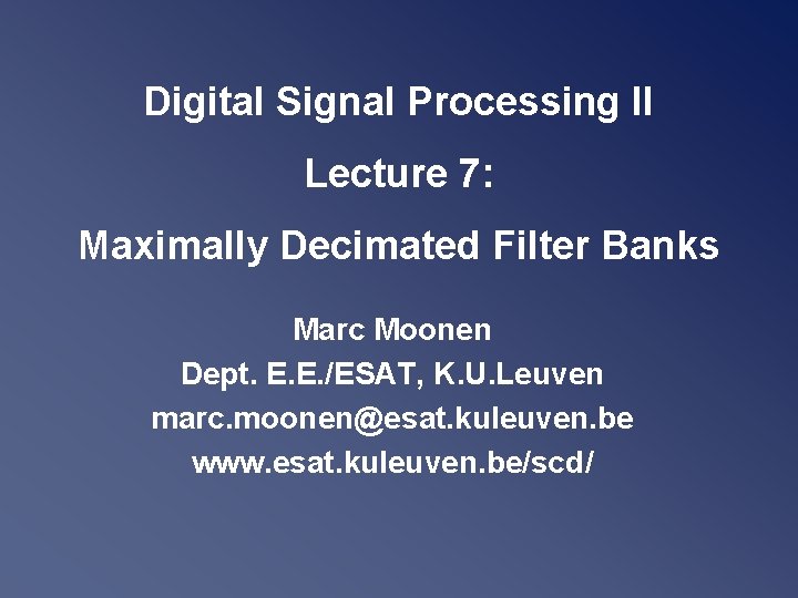 Digital Signal Processing II Lecture 7: Maximally Decimated Filter Banks Marc Moonen Dept. E. Digital Signal Processing II Lecture 7: Maximally Decimated Filter Banks Marc Moonen Dept. E.
