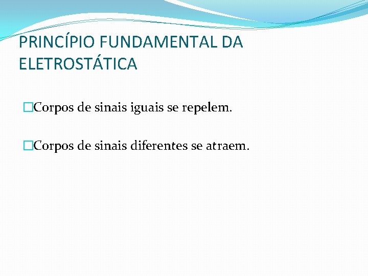 PRINCÍPIO FUNDAMENTAL DA ELETROSTÁTICA �Corpos de sinais iguais se repelem. �Corpos de sinais diferentes