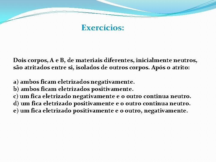Exercícios: Dois corpos, A e B, de materiais diferentes, inicialmente neutros, são atritados entre