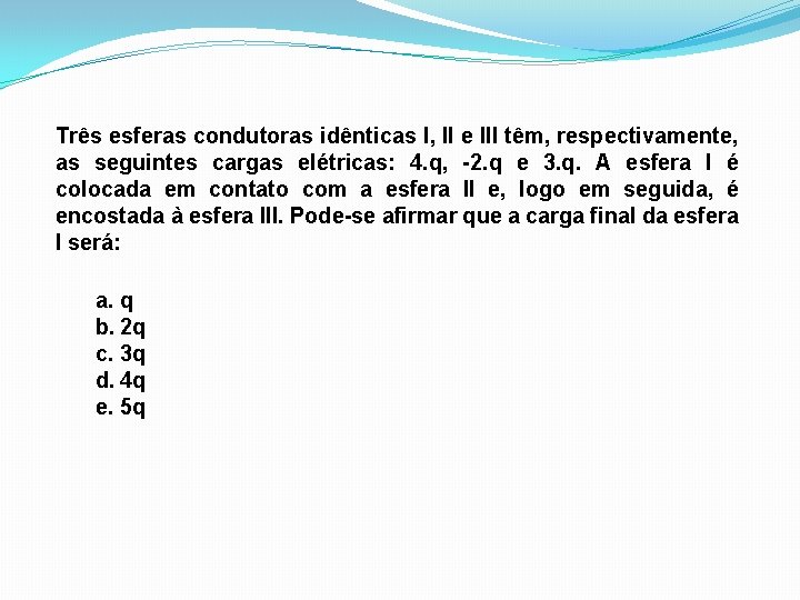 Três esferas condutoras idênticas I, II e III têm, respectivamente, as seguintes cargas elétricas: