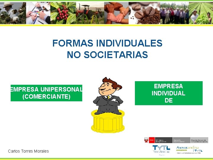 FORMAS INDIVIDUALES NO SOCIETARIAS EMPRESA UNIPERSONAL (COMERCIANTE) Carlos Torres Morales EMPRESA INDIVIDUAL DE RESPONSABILIDAD