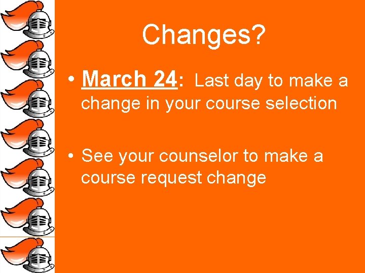 Changes? • March 24: Last day to make a change in your course selection