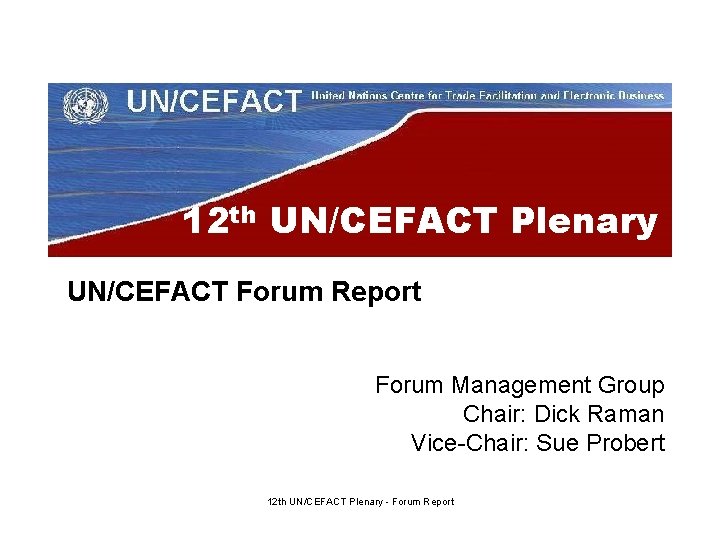 12 th UN/CEFACT Plenary UN/CEFACT Forum Report Forum Management Group Chair: Dick Raman Vice-Chair: