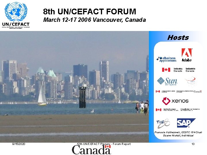 8 th UN/CEFACT FORUM March 12 -17 2006 Vancouver, Canada Hosts Francois Vuilleumeir, ISO/TC