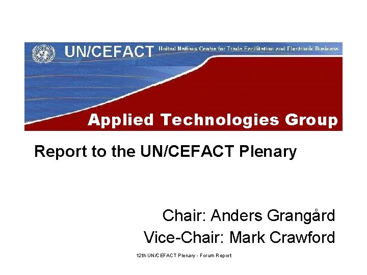 Applied Technologies Group Report to the UN/CEFACT Plenary Chair: Anders Grangård Vice-Chair: Mark Crawford