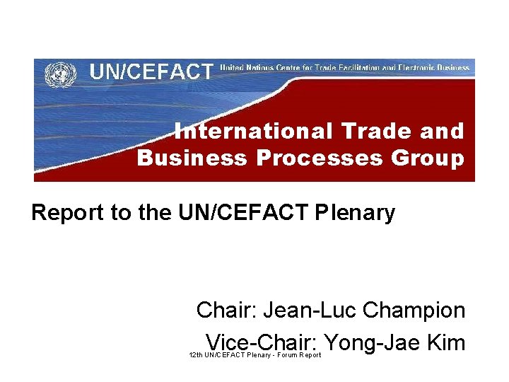 International Trade and Business Processes Group Report to the UN/CEFACT Plenary Chair: Jean-Luc Champion