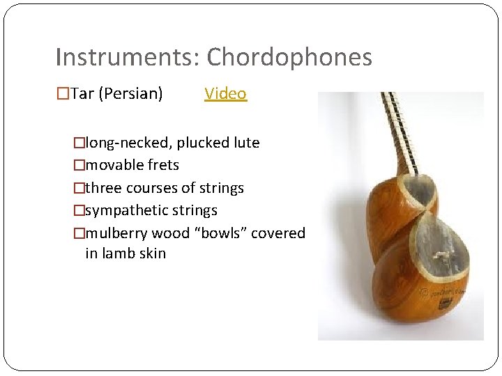 Instruments: Chordophones �Tar (Persian) Video �long-necked, plucked lute �movable frets �three courses of strings