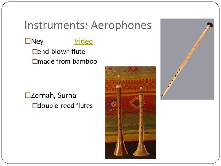 Instruments: Aerophones �Ney Video �end-blown flute �made from bamboo �Zornah, Surna �double-reed flutes 