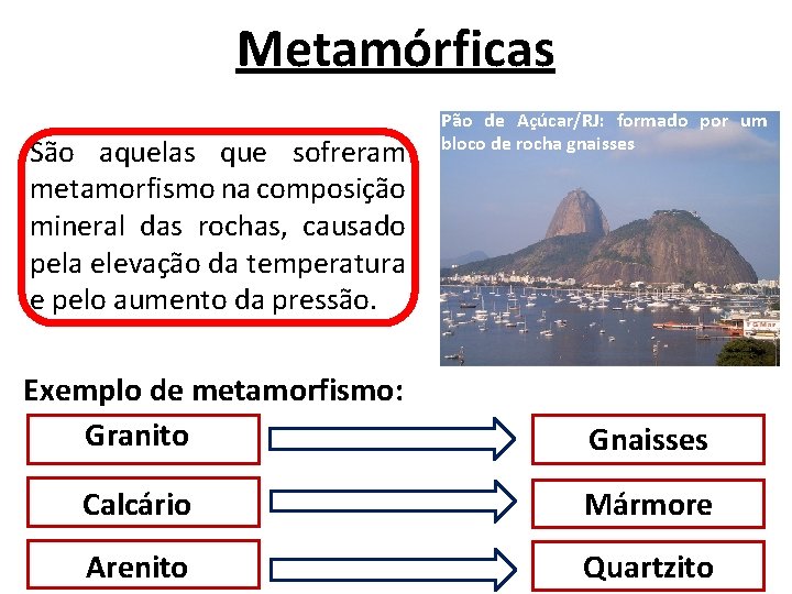 Metamórficas São aquelas que sofreram metamorfismo na composição mineral das rochas, causado pela elevação