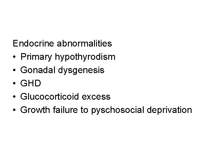 Endocrine abnormalities • Primary hypothyrodism • Gonadal dysgenesis • GHD • Glucocorticoid excess •