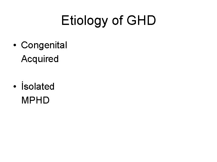 Etiology of GHD • Congenital Acquired • İsolated MPHD 