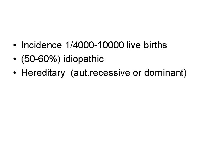  • Incidence 1/4000 -10000 live births • (50 -60%) idiopathic • Hereditary (aut.