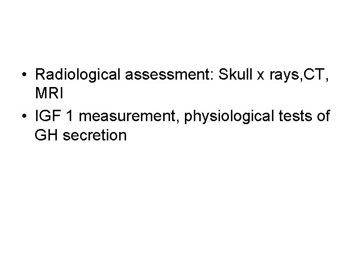  • Radiological assessment: Skull x rays, CT, MRI • IGF 1 measurement, physiological
