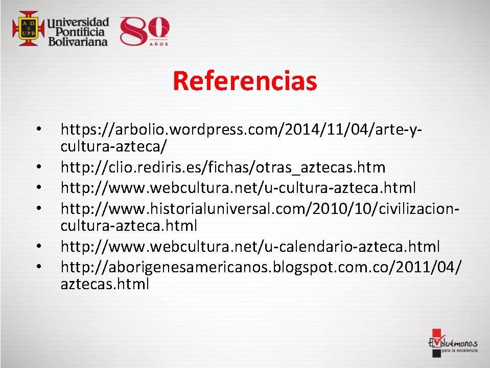 Referencias • • • https: //arbolio. wordpress. com/2014/11/04/arte-ycultura-azteca/ http: //clio. rediris. es/fichas/otras_aztecas. htm http: