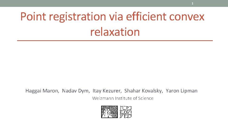 1 Point registration via efficient convex relaxation Haggai Maron, Nadav Dym, Itay Kezurer, Shahar