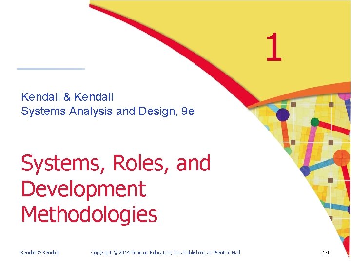 1 Kendall & Kendall Systems Analysis and Design, 9 e Systems, Roles, and Development