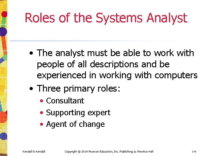 Roles of the Systems Analyst • The analyst must be able to work with