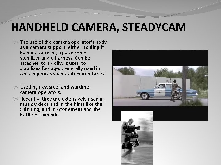 HANDHELD CAMERA, STEADYCAM The use of the camera operator's body as a camera support,