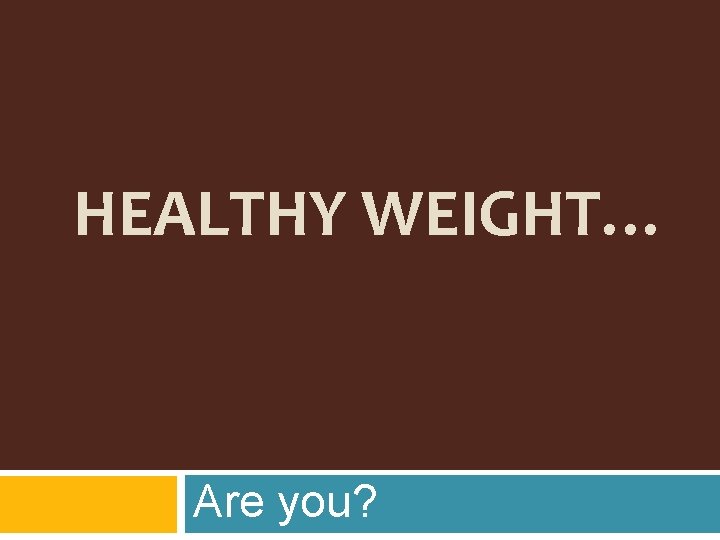 HEALTHY WEIGHT… Are you? 