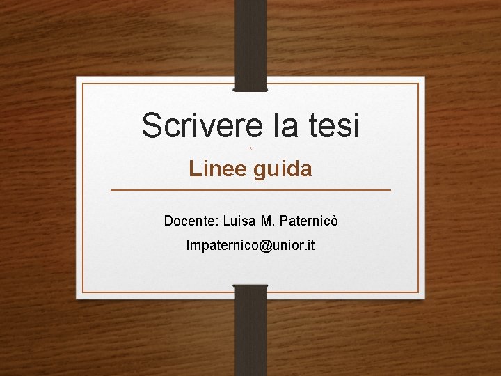 Scrivere la tesi * Linee guida Docente: Luisa M. Paternicò lmpaternico@unior. it Scrivere la tesi * Linee guida Docente: Luisa M. Paternicò lmpaternico@unior. it