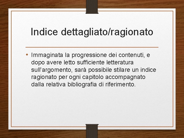 Indice dettagliato/ragionato • Immaginata la progressione dei contenuti, e dopo avere letto sufficiente letteratura Indice dettagliato/ragionato • Immaginata la progressione dei contenuti, e dopo avere letto sufficiente letteratura