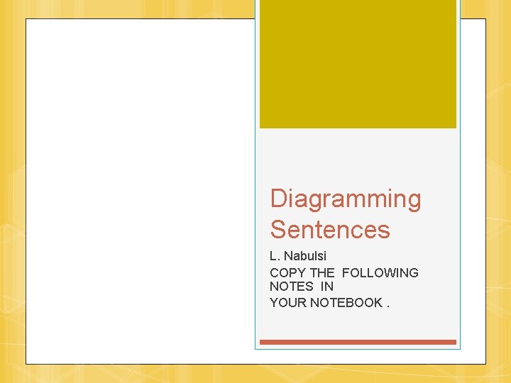 Diagramming Sentences L. Nabulsi COPY THE FOLLOWING NOTES IN YOUR NOTEBOOK. 