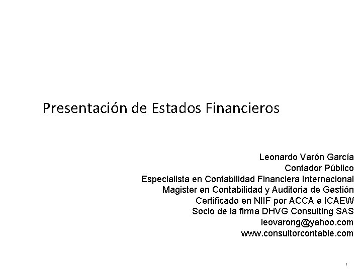 Presentación de Estados Financieros Leonardo Varón García Contador Público Especialista en Contabilidad Financiera Internacional