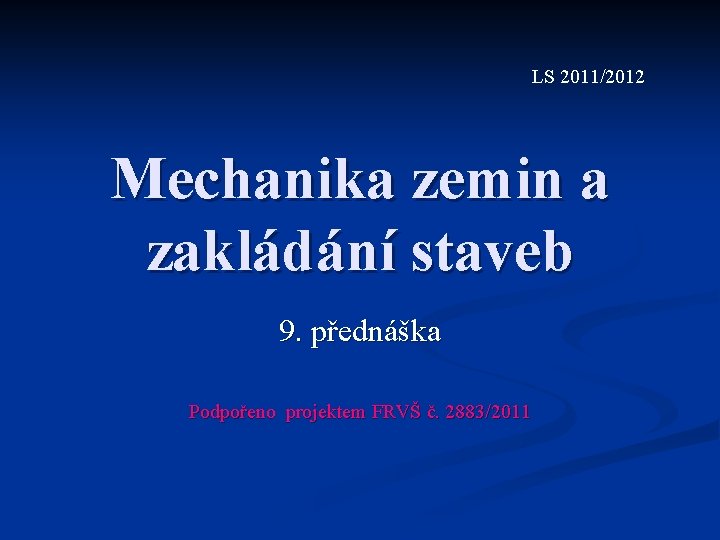 LS 2011/2012 Mechanika zemin a zakládání staveb 9. přednáška Podpořeno projektem FRVŠ č. 2883/2011