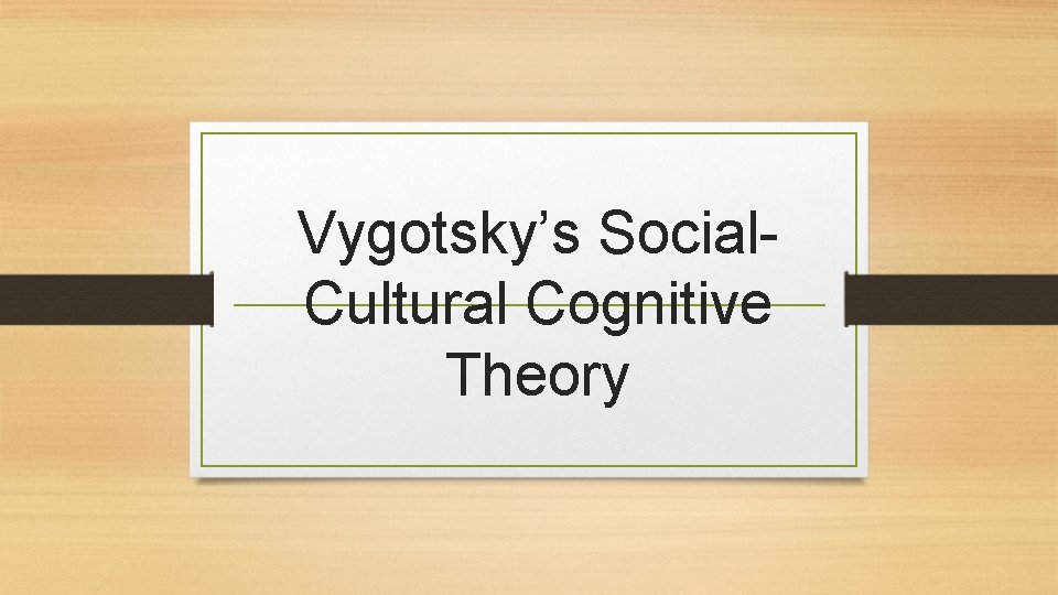 Vygotsky’s Social. Cultural Cognitive Theory 