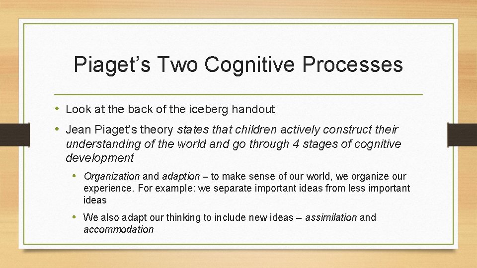 Piaget’s Two Cognitive Processes • Look at the back of the iceberg handout •