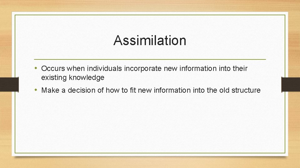 Assimilation • Occurs when individuals incorporate new information into their existing knowledge • Make