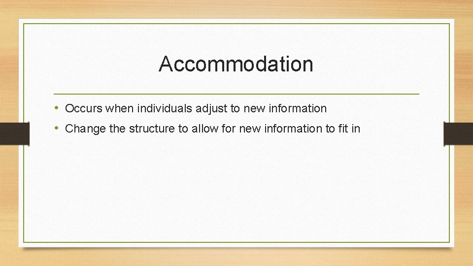 Accommodation • Occurs when individuals adjust to new information • Change the structure to