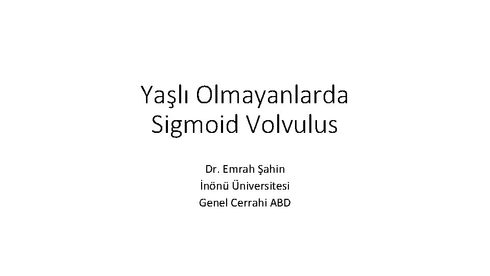 Yaşlı Olmayanlarda Sigmoid Volvulus Dr. Emrah Şahin İnönü Üniversitesi Genel Cerrahi ABD 