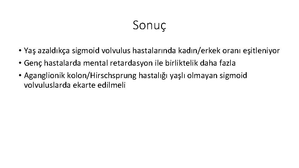 Sonuç • Yaş azaldıkça sigmoid volvulus hastalarında kadın/erkek oranı eşitleniyor • Genç hastalarda mental