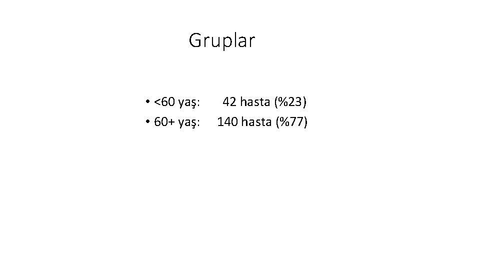 Gruplar • <60 yaş: • 60+ yaş: 42 hasta (%23) 140 hasta (%77) 