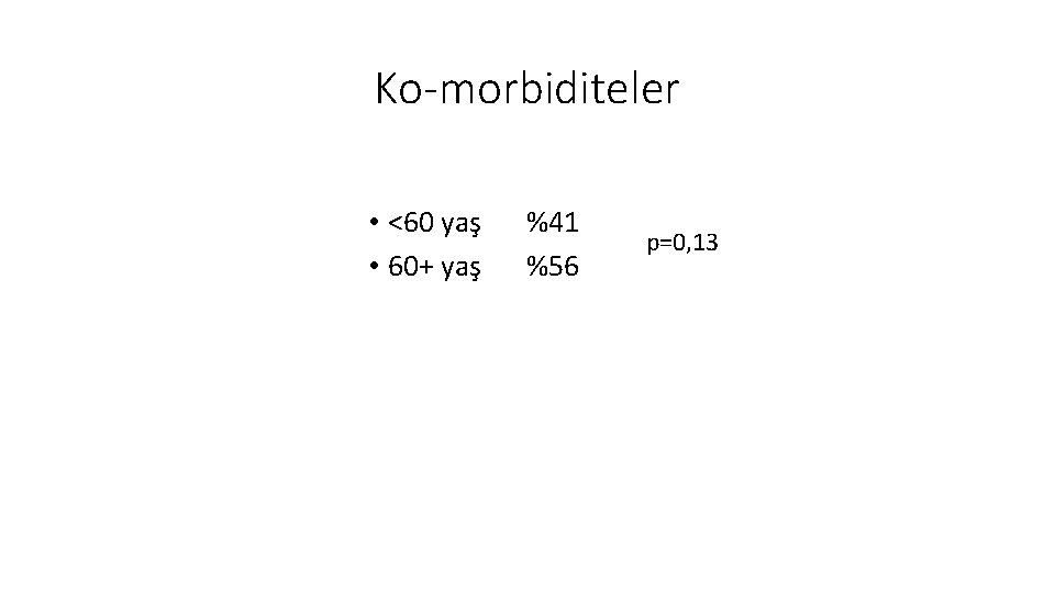 Ko-morbiditeler • <60 yaş • 60+ yaş %41 %56 p=0, 13 