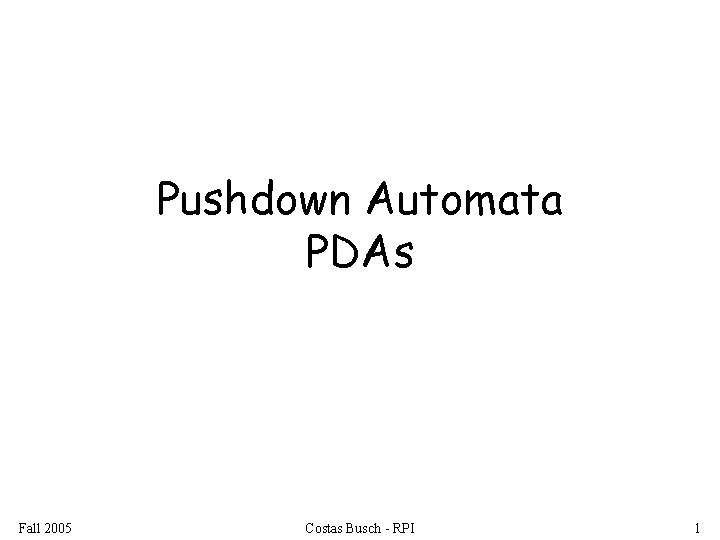 Pushdown Automata PDAs Fall 2005 Costas Busch - RPI 1 