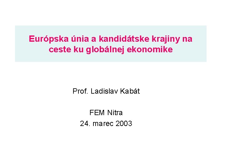 Európska únia a kandidátske krajiny na ceste ku globálnej ekonomike Prof. Ladislav Kabát FEM