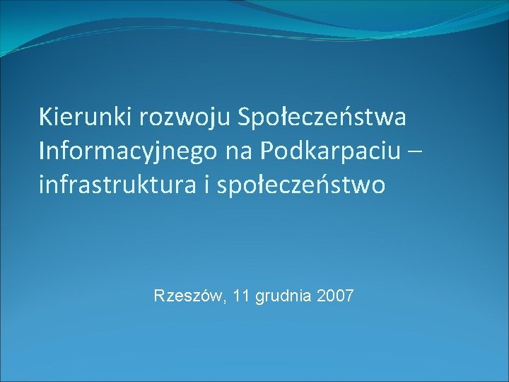 Kierunki rozwoju Społeczeństwa Informacyjnego na Podkarpaciu – infrastruktura i społeczeństwo Rzeszów, 11 grudnia 2007