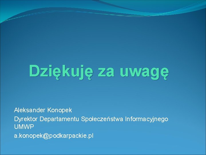 Dziękuję za uwagę Aleksander Konopek Dyrektor Departamentu Społeczeństwa Informacyjnego UMWP a. konopek@podkarpackie. pl 