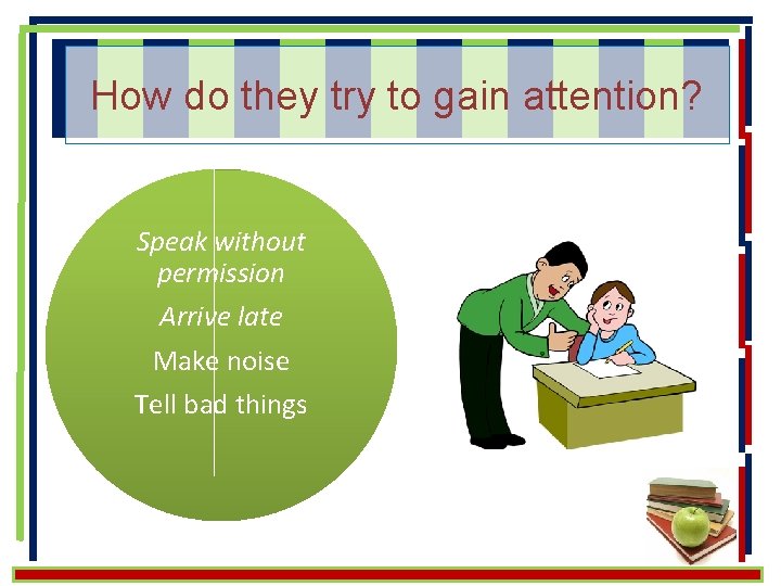 How do they try to gain attention? Speak without permission Arrive late Make noise